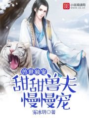《兽世独宠:甜甜兽夫,慢慢宠》