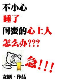 《不小心睡了閨蜜的心上人怎麼辦?急!》