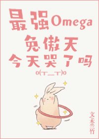 《最強Omega兔傲天今天哭了嗎》