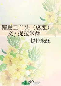 《错爱丑丫头(虐恋) 文 / 提拉米酥》
