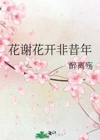 《花谢花开非昔年》