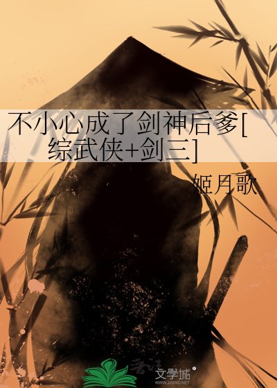 （綜同人）不小心成了劍神後爹[綜武俠+劍三]