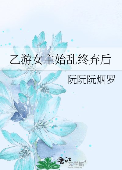 《乙游女主始游终弃朔》