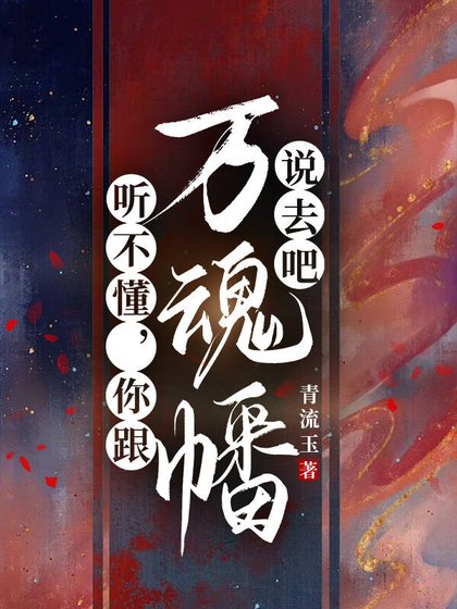 《听不懂,你跟万魂幡说去吧》